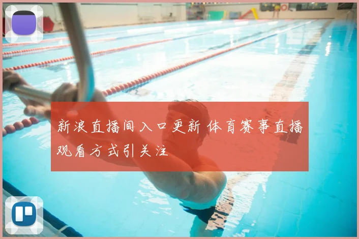 新浪直播间入口更新 体育赛事直播观看方式引关注