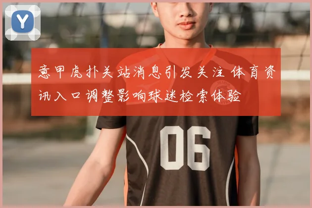 意甲虎扑关站消息引发关注 体育资讯入口调整影响球迷检索体验
