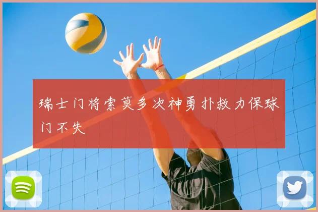 瑞士门将索莫多次神勇扑救力保球门不失