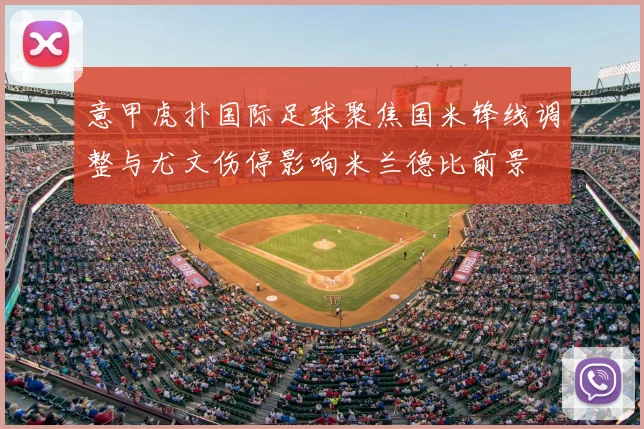 意甲虎扑国际足球聚焦国米锋线调整与尤文伤停影响米兰德比前景