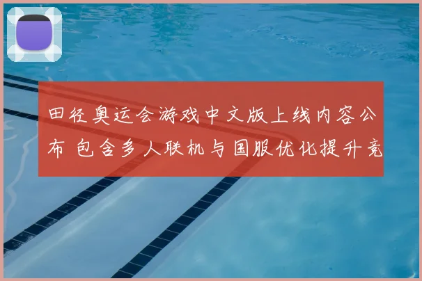 田径奥运会游戏中文版上线内容公布 包含多人联机与国服优化提升竞技体验