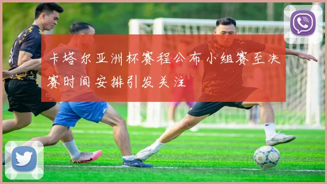 卡塔尔亚洲杯赛程公布小组赛至决赛时间安排引发关注