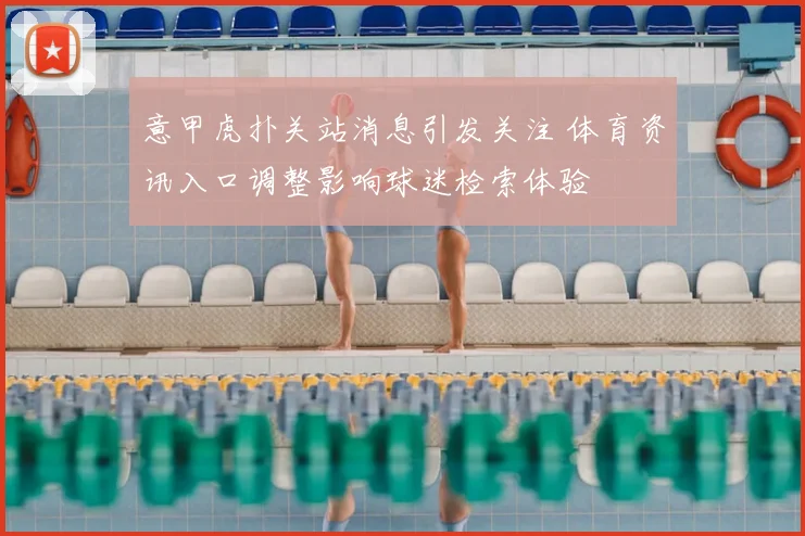 意甲虎扑关站消息引发关注 体育资讯入口调整影响球迷检索体验