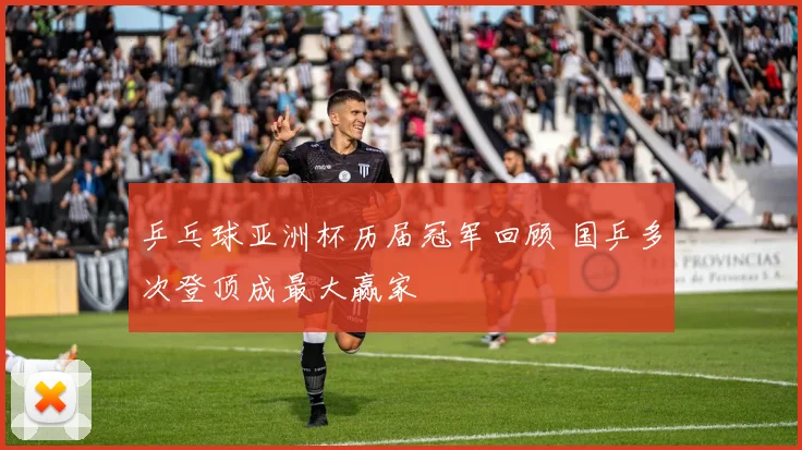 乒乓球亚洲杯历届冠军回顾 国乒多次登顶成最大赢家