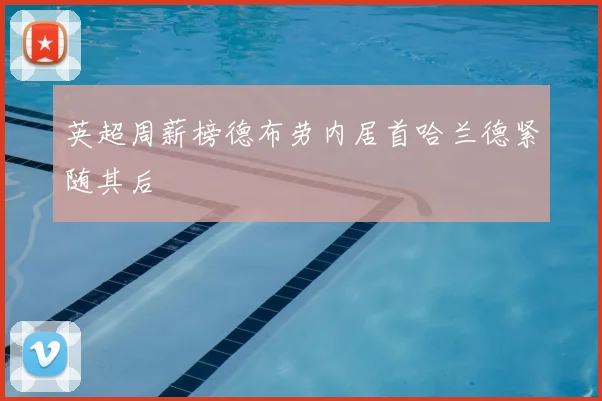 英超周薪榜德布劳内居首哈兰德紧随其后