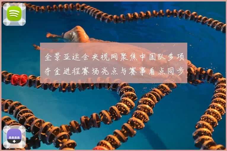 全景亚运会央视网聚焦中国队多项夺金进程赛场亮点与赛事看点同步呈现