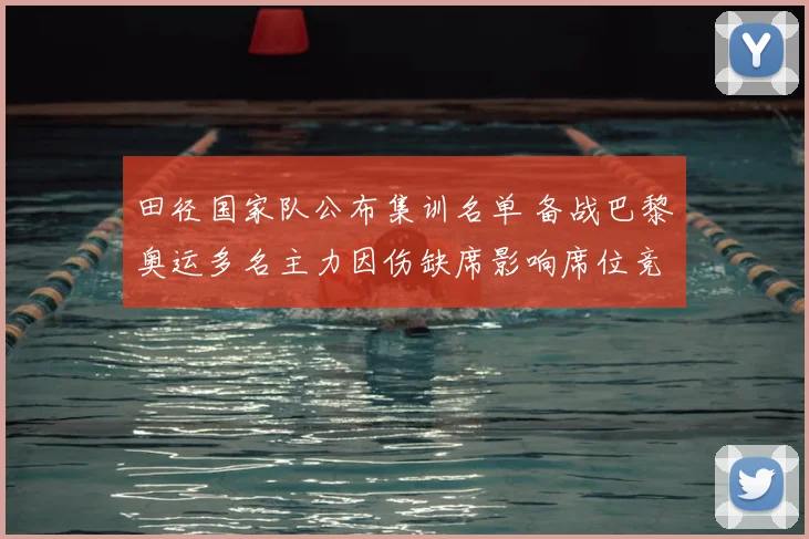 田径国家队公布集训名单 备战巴黎奥运多名主力因伤缺席影响席位竞争