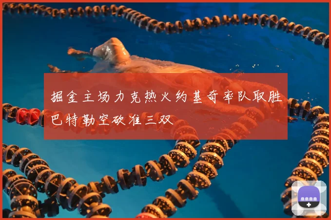 掘金主场力克热火约基奇率队取胜巴特勒空砍准三双