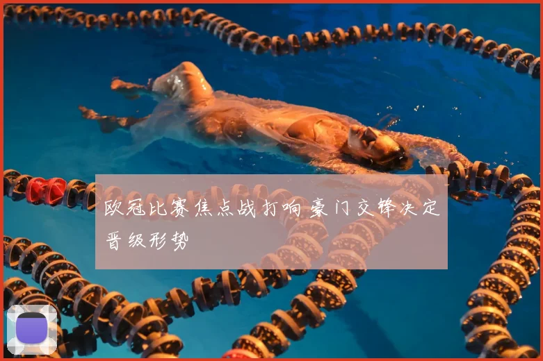 欧冠比赛焦点战打响 豪门交锋决定晋级形势