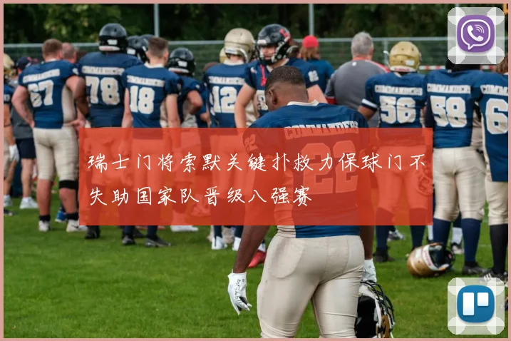 瑞士门将索默关键扑救力保球门不失助国家队晋级八强赛