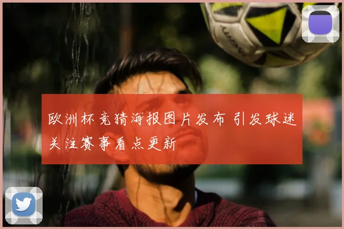 欧洲杯竞猜海报图片发布 引发球迷关注赛事看点更新
