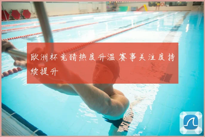欧洲杯竞猜热度升温 赛事关注度持续提升