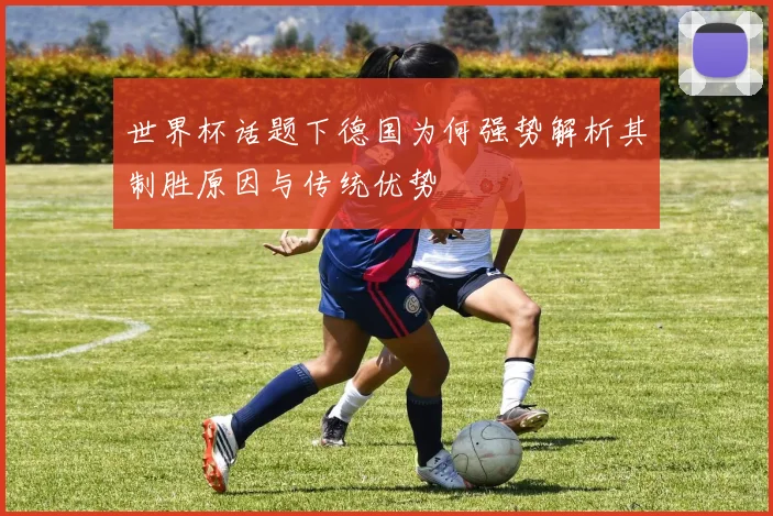 世界杯话题下德国为何强势解析其制胜原因与传统优势
