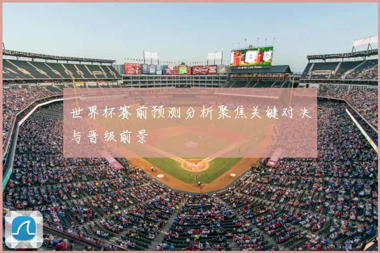 世界杯赛前预测分析聚焦关键对决与晋级前景