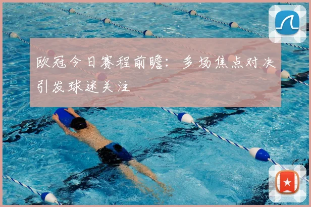 欧冠今日赛程前瞻:多场焦点对决引发球迷关注